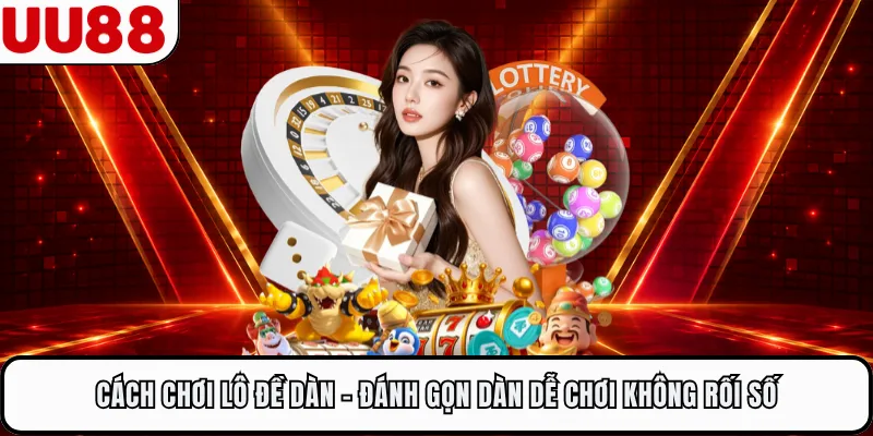 Cách Chơi Lô Đề Dàn - Đánh Gọn Dàn Dễ Chơi Không Rối Số