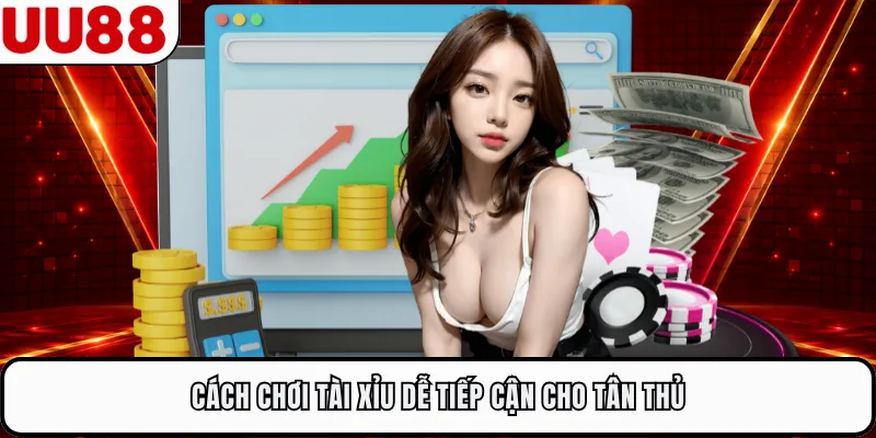 Cách chơi tài xỉu dễ tiếp cận cho tân thủ
