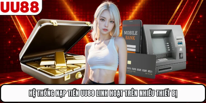 Hệ thống nạp tiền UU88 linh hoạt trên nhiều thiết bị