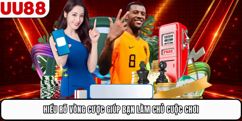 Hiểu rõ vòng cược giúp bạn làm chủ cuộc chơi