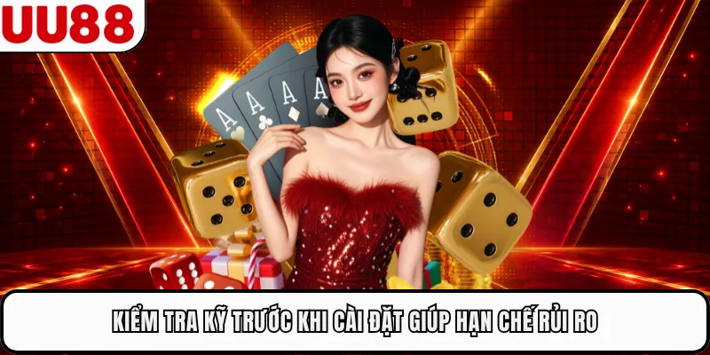Kiểm tra kỹ trước khi cài đặt giúp hạn chế rủi ro