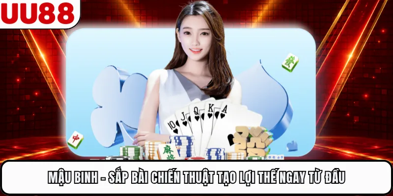 Mậu Binh - Sắp Bài Chiến Thuật Tạo Lợi Thế Ngay Từ Đầu
