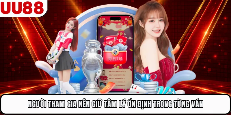 Người tham gia nên giữ tâm lý ổn định trong từng ván