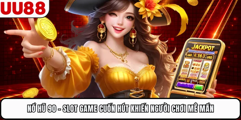 Nổ Hũ 90 - Slot Game Cuốn Hút Khiến Người Chơi Mê Mẩn