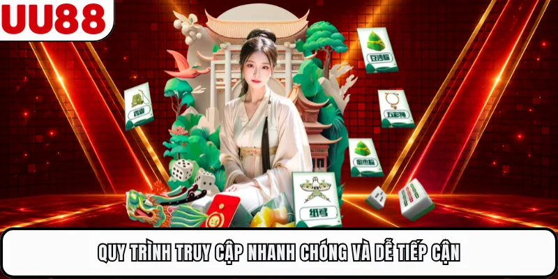 Quy trình truy cập nhanh chóng và dễ tiếp cận