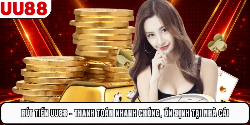 Rút Tiền UU88 - Thanh Toán Nhanh Chóng, Ổn Định Tại Nhà Cái