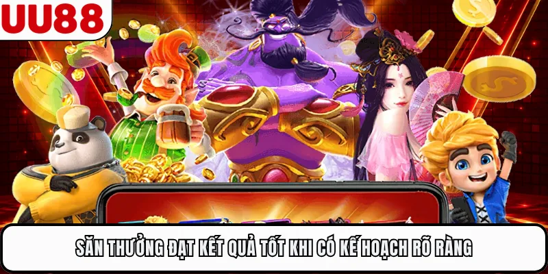 Săn thưởng đạt kết quả tốt khi có kế hoạch rõ ràng