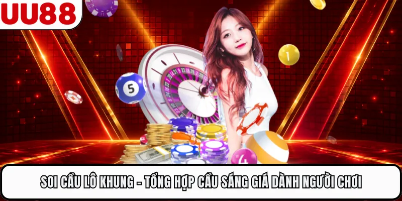 Soi Cầu Lô Khung - Tổng Hợp Cầu Sáng Giá Dành Người Chơi