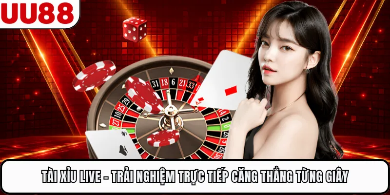 Tài Xỉu Live - Trải Nghiệm Trực Tiếp Căng Thẳng Từng Giây