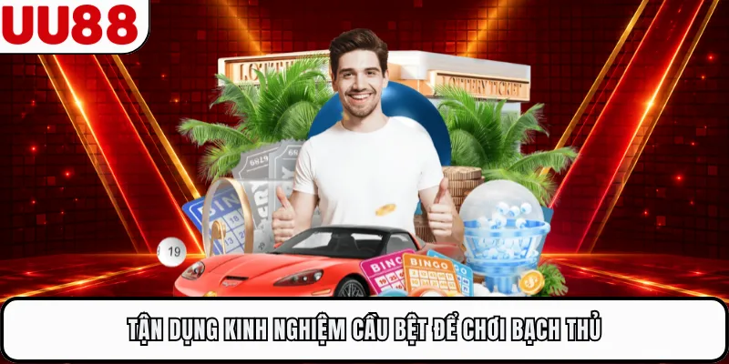 Tận dụng kinh nghiệm cầu bệt để chơi bạch thủ