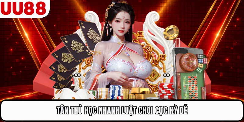 Tân thủ học nhanh luật chơi cực kỳ dễ