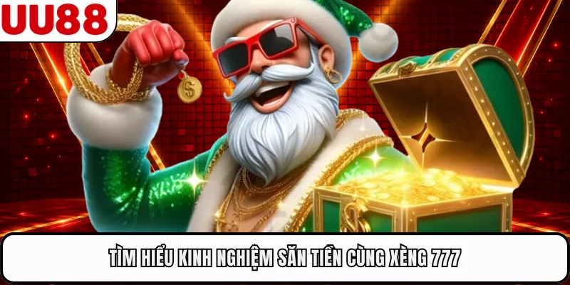 Tìm hiểu kinh nghiệm săn tiền cùng Xèng 777 