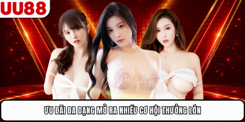 Ưu đãi đa dạng mở ra nhiều cơ hội thưởng lớn