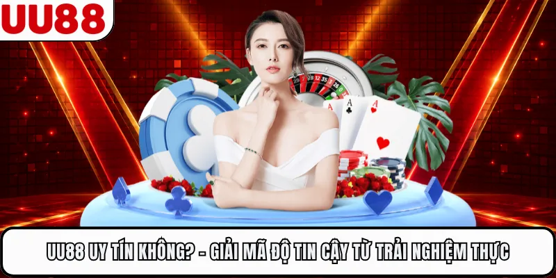UU88 Uy Tín Không? - Giải Mã Độ Tin Cậy Từ Trải Nghiệm Thực