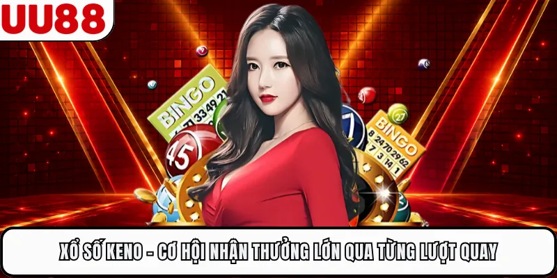 Xổ Số Keno - Cơ Hội Nhận Thưởng Lớn Qua Từng Lượt Quay